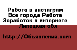 Работа в инстаграм - Все города Работа » Заработок в интернете   . Липецкая обл.